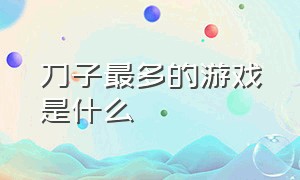 刀子最多的游戏是什么