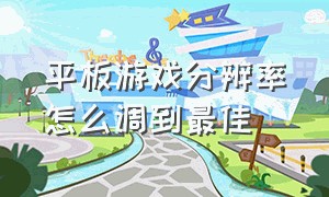 平板游戏分辨率怎么调到最佳