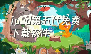 ipad第五代免费下载软件（苹果ipad第五代怎么下载软件）