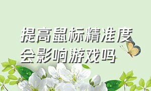 提高鼠标精准度会影响游戏吗（提高鼠标精准度会影响游戏吗）