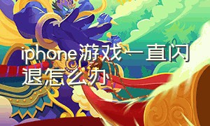 iphone游戏一直闪退怎么办