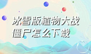 冰雪版植物大战僵尸怎么下载