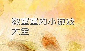 教室室内小游戏大全（室内小游戏大全100个）