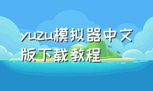 yuzu模拟器中文版下载教程