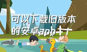 可以下载旧版本的安卓app