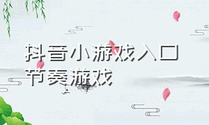 抖音小游戏入口 节奏游戏