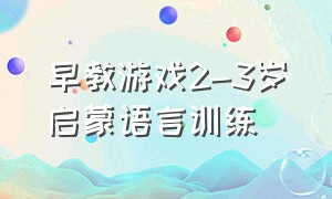 早教游戏2-3岁启蒙语言训练