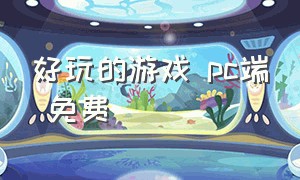 好玩的游戏 pc端 免费（pc端好玩的大型免费游戏）