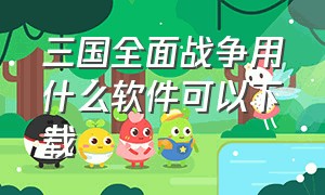 三国全面战争用什么软件可以下载