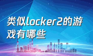 类似locker2的游戏有哪些