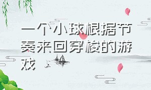 一个小球根据节奏来回穿梭的游戏