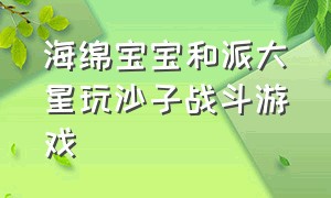 海绵宝宝和派大星玩沙子战斗游戏