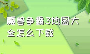 魔兽争霸3地图大全怎么下载