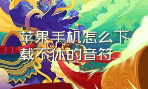 苹果手机怎么下载不休的音符