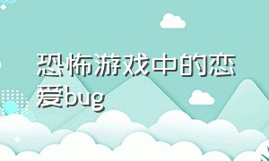 恐怖游戏中的恋爱bug