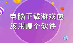 电脑下载游戏应该用哪个软件