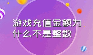 游戏充值金额为什么不是整数