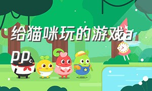 给猫咪玩的游戏app（专门给猫咪玩的游戏app）