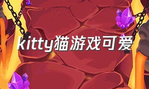 kitty猫游戏可爱（kitty猫游戏下载大全）