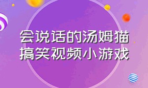 会说话的汤姆猫搞笑视频小游戏（会说话的汤姆猫小游戏里的小短片）