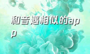 和音遇相似的app（音遇app最新版哪里下载）