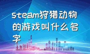 steam狩猎动物的游戏叫什么名字