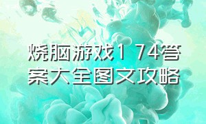 烧脑游戏1―74答案大全图文攻略