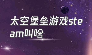 太空堡垒游戏steam叫啥