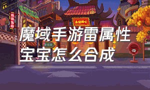 魔域手游雷属性宝宝怎么合成