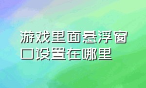 游戏里面悬浮窗口设置在哪里