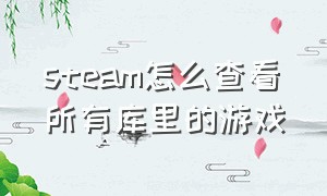 steam怎么查看所有库里的游戏