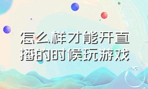 怎么样才能开直播的时候玩游戏