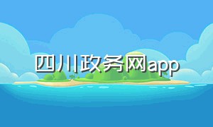 四川政务网app（四川政务网APP官网）
