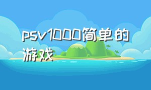 psv1000简单的游戏（psv1000必玩游戏大作）