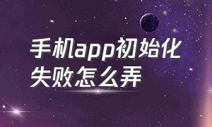 手机app初始化失败怎么弄