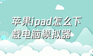 苹果ipad怎么下载电脑模拟器