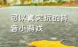 可以真实玩的抖音小游戏