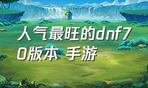 人气最旺的dnf70版本 手游