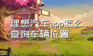 理想汽车app怎么查询车辆位置