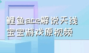 鲤鱼ace解说天线宝宝游戏原视频