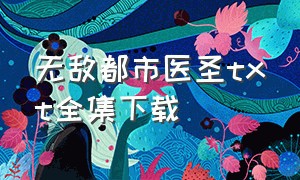 无敌都市医圣txt全集下载