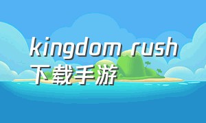 kingdom rush下载手游（kingdom rush手机版下载）