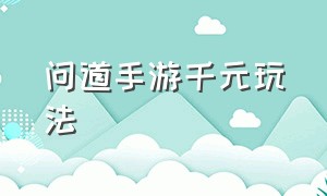 问道手游千元玩法（问道手游渠道服官方代理）