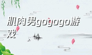 肌肉男gogogo游戏（肌肉男gogogo游戏怎么玩）