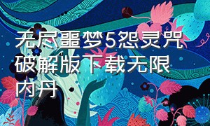 无尽噩梦5怨灵咒破解版下载无限内丹（无尽噩梦5怨灵咒2.0.1无限资源版）