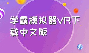 学霸模拟器VR下载中文版（学霸模拟器怎么下载手机版）