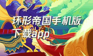 环形帝国手机版下载app