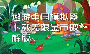 遨游中国模拟器下载无限金币破解版