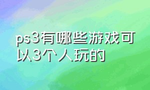 ps3有哪些游戏可以3个人玩的