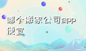 哪个搬家公司app便宜（北京搬家平台app哪个好）